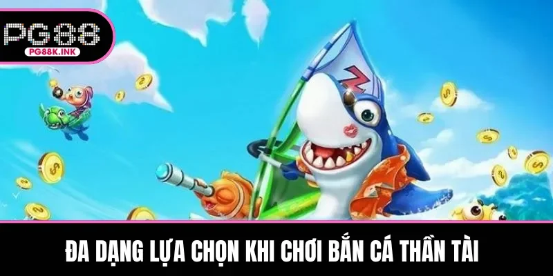 Đa dạng lựa chọn khi chơi bắn cá Thần Tài