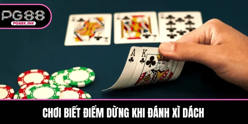 Chơi biết điểm dừng khi đánh Xì Dách
